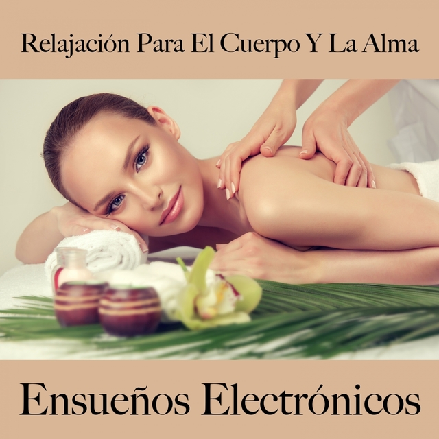 Relajación Para El Cuerpo Y La Alma: Ensueños Electrónicos - La Mejor Música Para Relajarse