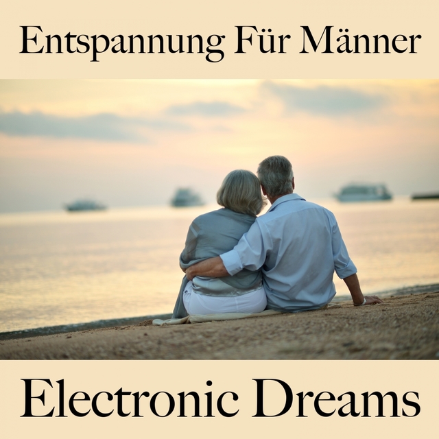 Entspannung Für Männer: Electronic Dreams - Die Beste Musik Zum Entspannen