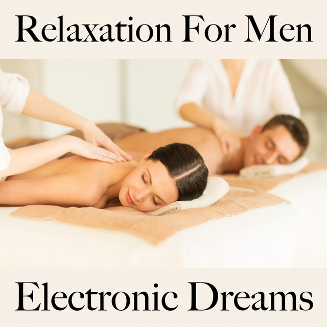 Relaxation For Men: Electronic Dreams - The Best Music For Relaxation