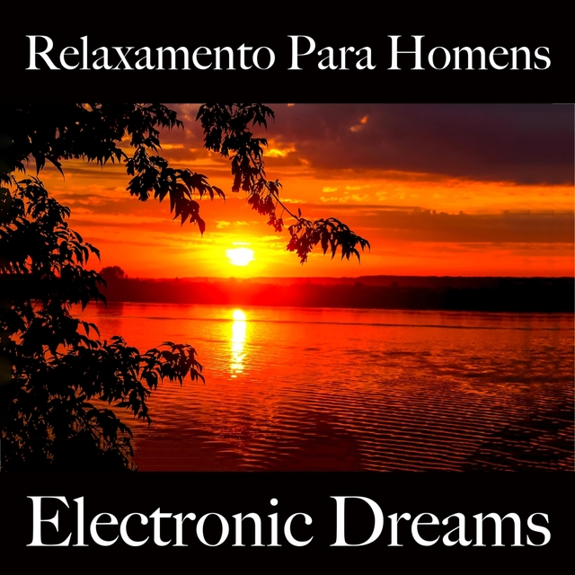 Relaxamento Para Homens: Electronic Dreams - A Melhor Música Para Relaxar