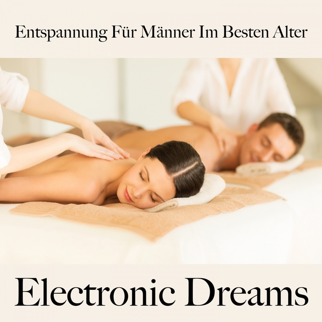 Entspannung Für Männer Im Besten Alter: Electronic Dreams - Die Beste Musik Zum Entspannen