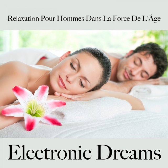 Relaxation Pour Hommes Dans La Force De L'Âge: Electronic Dreams - La Meilleure Musique Pour Se Détendre