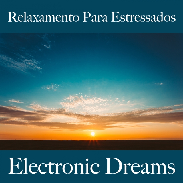 Relaxamento Para Estressados: Electronic Dreams - A Melhor Música Para Relaxar