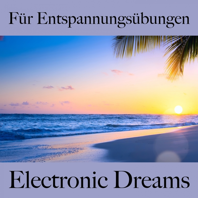 Für Entspannungsübungen: Electronic Dreams - Die Beste Musik Zum Entspannen