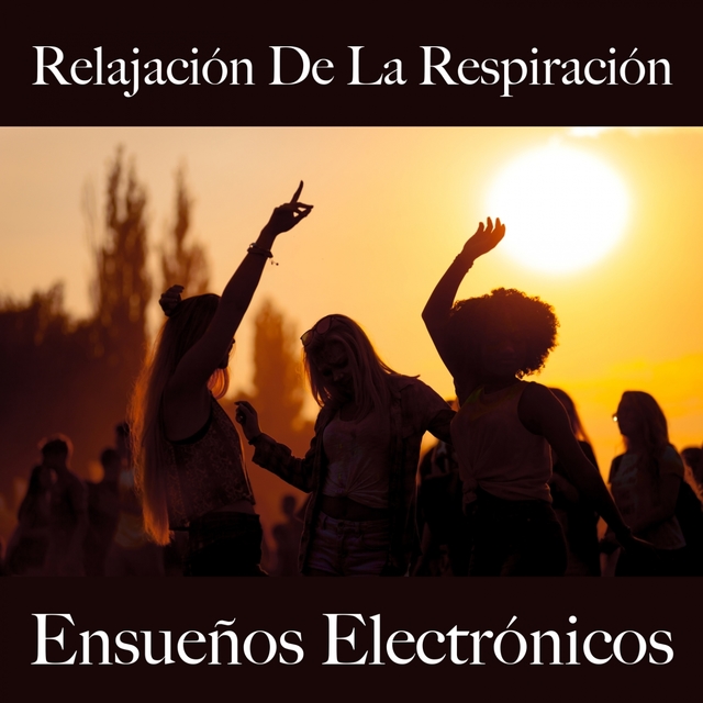 Relajación De La Respiración: Ensueños Electrónicos - La Mejor Música Para Relajarse