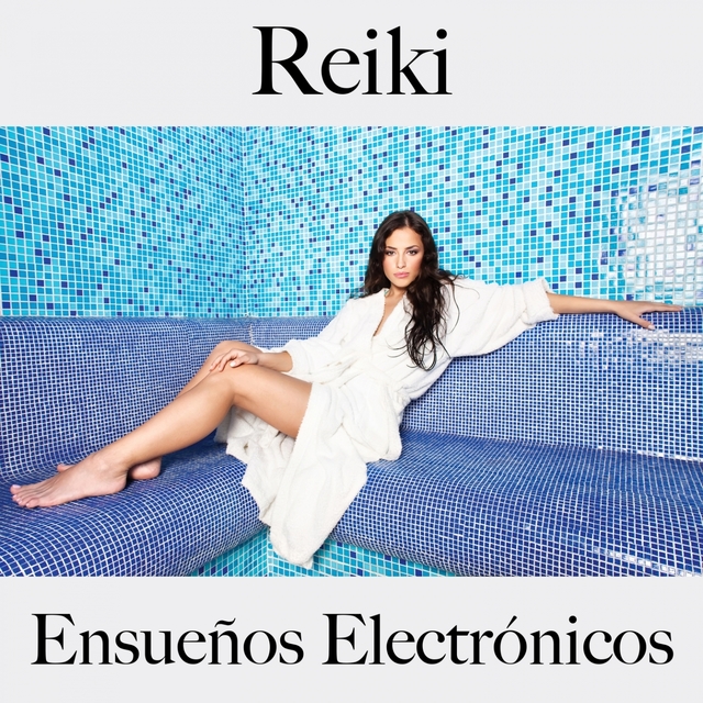 Reiki: Ensueños Electrónicos - La Mejor Música Para Relajarse