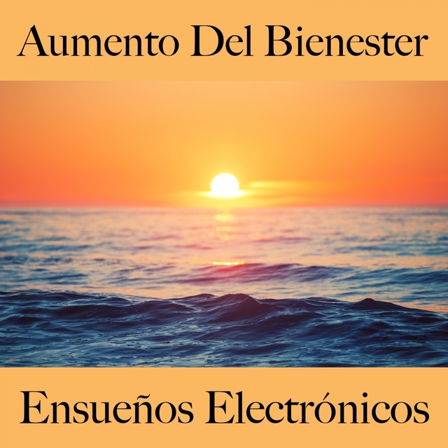 Aumento Del Bienester: Ensueños Electrónicos - La Mejor Música Para Relajarse