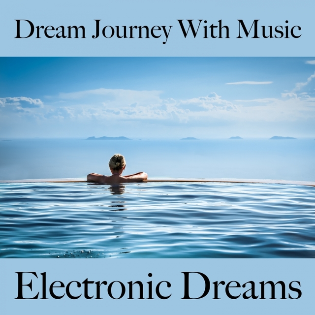 Dream Journey With Music: Electronic Dreams - The Best Music For Relaxation