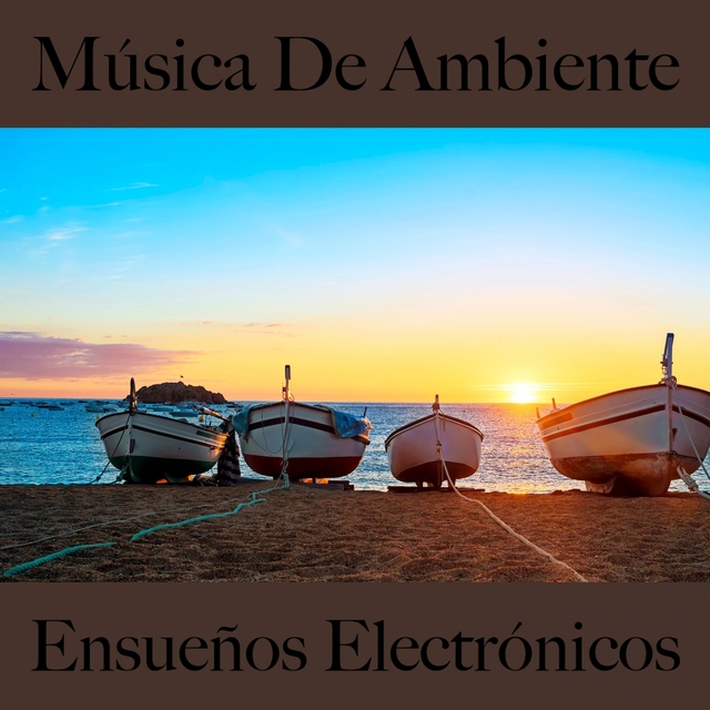 Música De Ambiente: Ensueños Electrónicos - La Mejor Música Para Relajarse