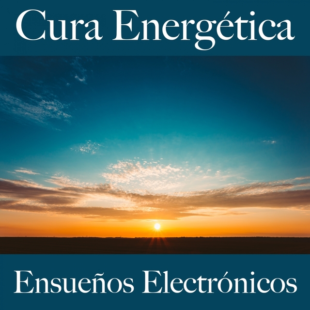 Cura Energética: Ensueños Electrónicos - La Mejor Música Para Relajarse