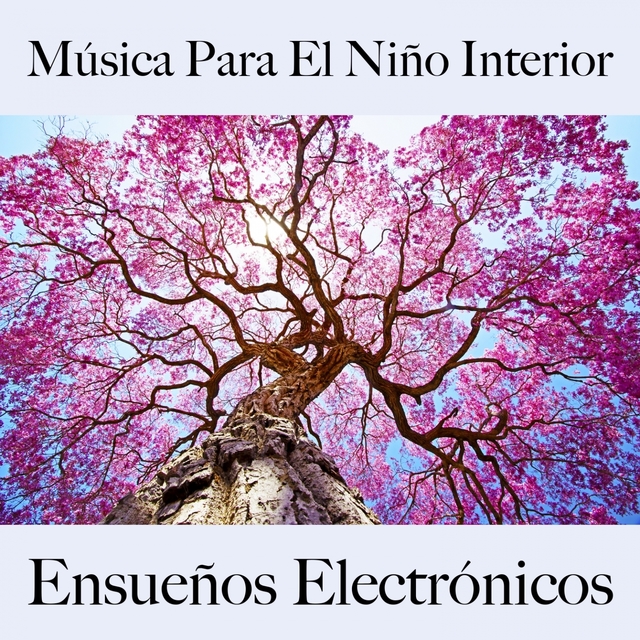 Música Para El Niño Interior: Ensueños Electrónicos - La Mejor Música Para Relajarse