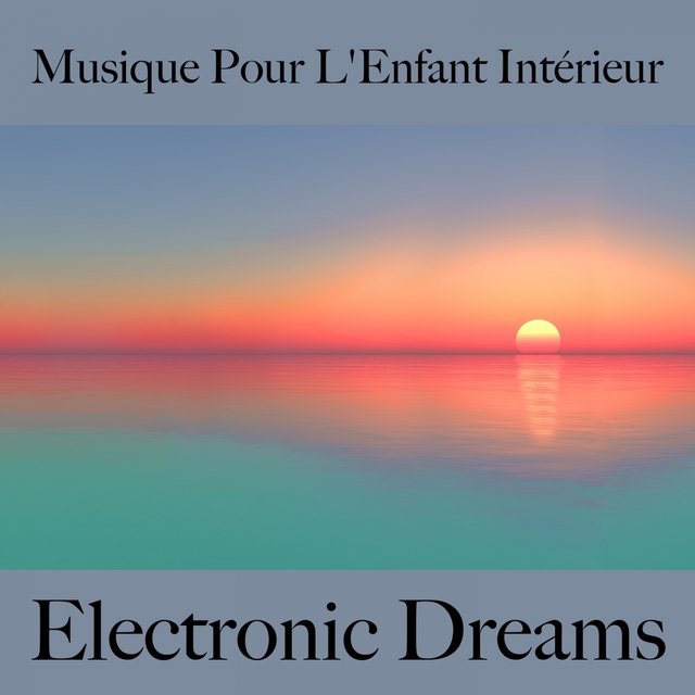 Musique Pour L'Enfant Intérieur: Electronic Dreams - La Meilleure Musique Pour Se Détendre