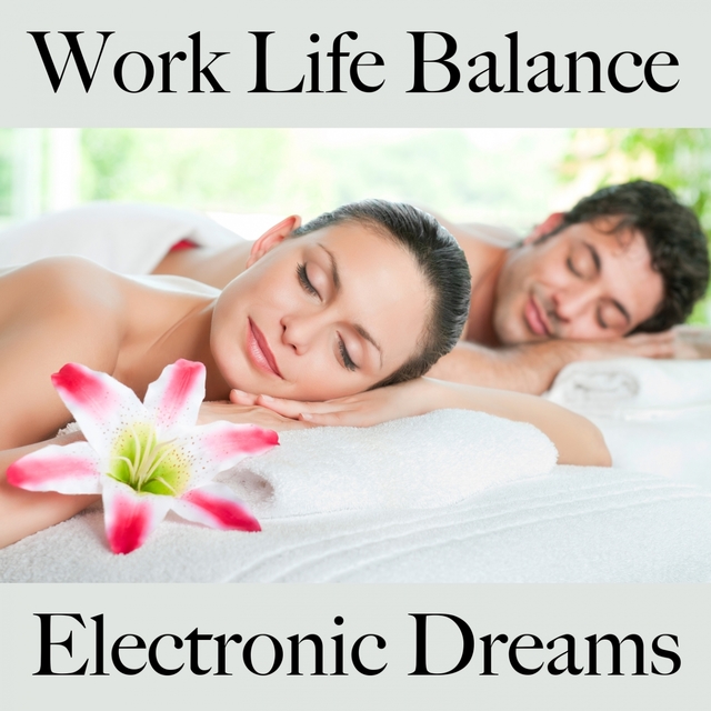 Work Life Balance: Electronic Dreams - Die Beste Musik Zum Entspannen