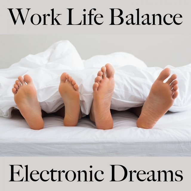 Work Life Balance: Electronic Dreams - La Meilleure Musique Pour Se Détendre