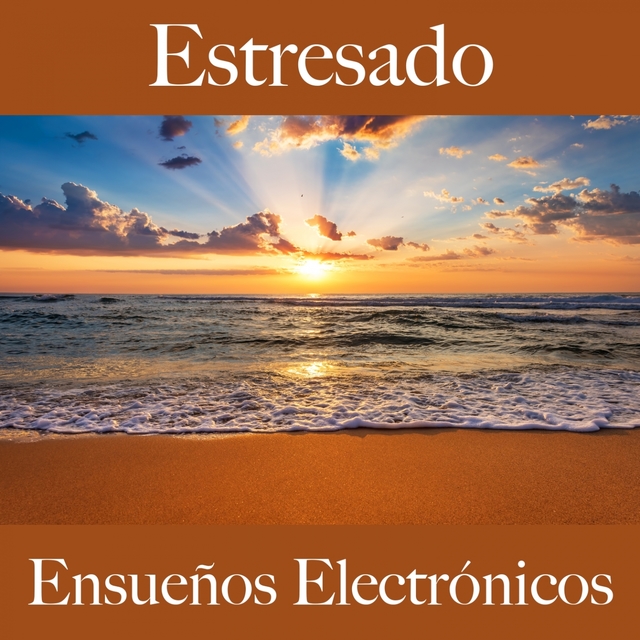 Estresado: Ensueños Electrónicos - La Mejor Música Para Relajarse