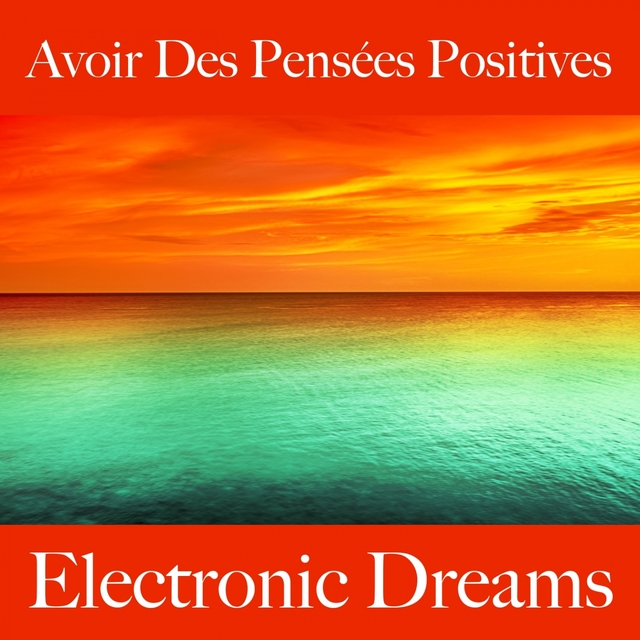 Avoir Des Pensées Positives: Electronic Dreams - La Meilleure Musique Pour Se Détendre