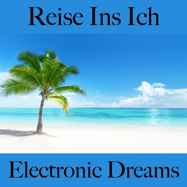 Reise Ins Ich: Electronic Dreams - Die Beste Musik Zum Entspannen