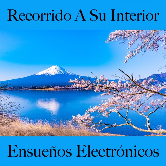 Recorrido A Su Interior: Ensueños Electrónicos - La Mejor Música Para Relajarse