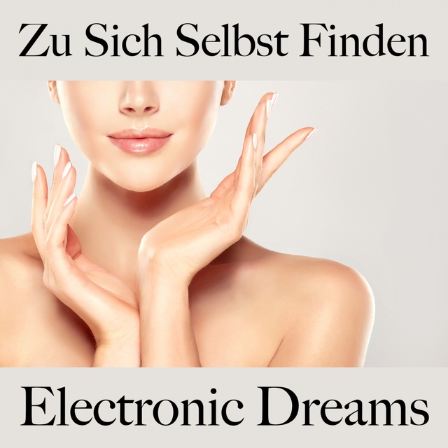 Zu Sich Selbst Finden: Electronic Dreams - Die Beste Musik Zum Entspannen