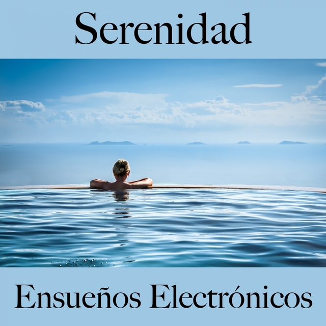 Serenidad: Ensueños Electrónicos - La Mejor Música Para Relajarse