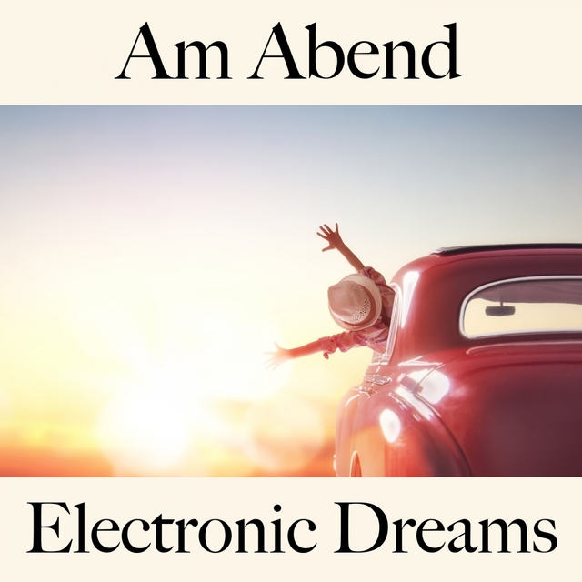 Am Abend: Electronic Dreams - Die Beste Musik Zum Entspannen