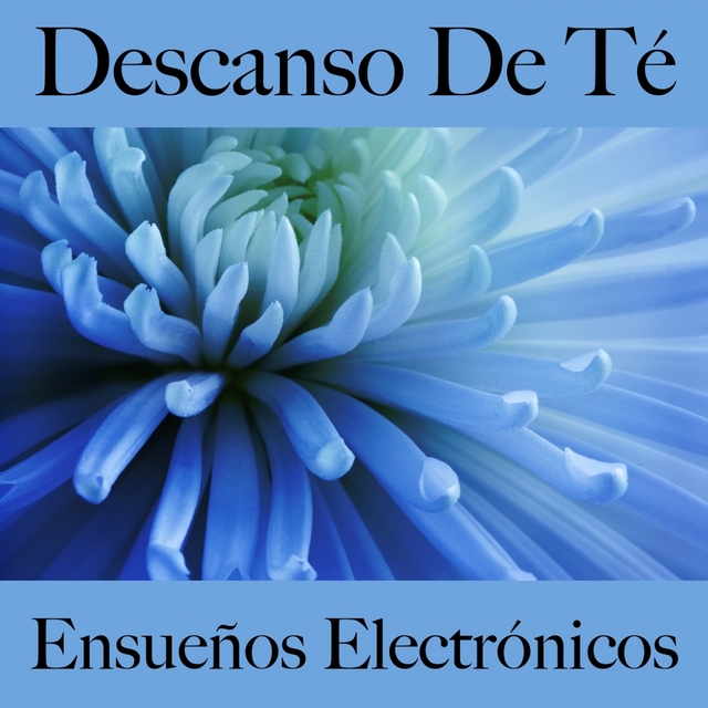 Descanso De Té: Ensueños Electrónicos - La Mejor Música Para Relajarse