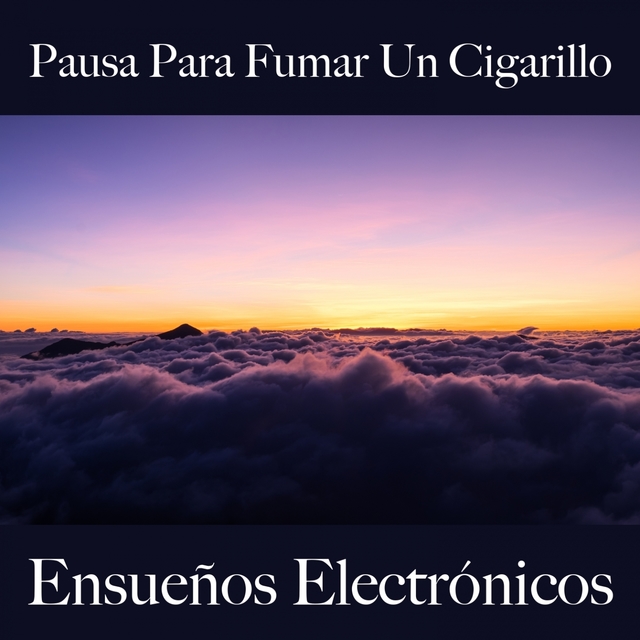 Pausa Para Fumar Un Cigarillo: Ensueños Electrónicos - La Mejor Música Para Relajarse