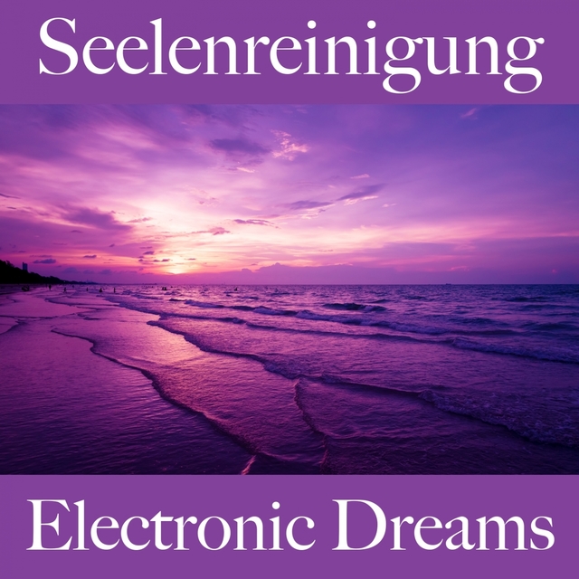 Seelenreinigung: Electronic Dreams - Die Beste Musik Zum Entspannen