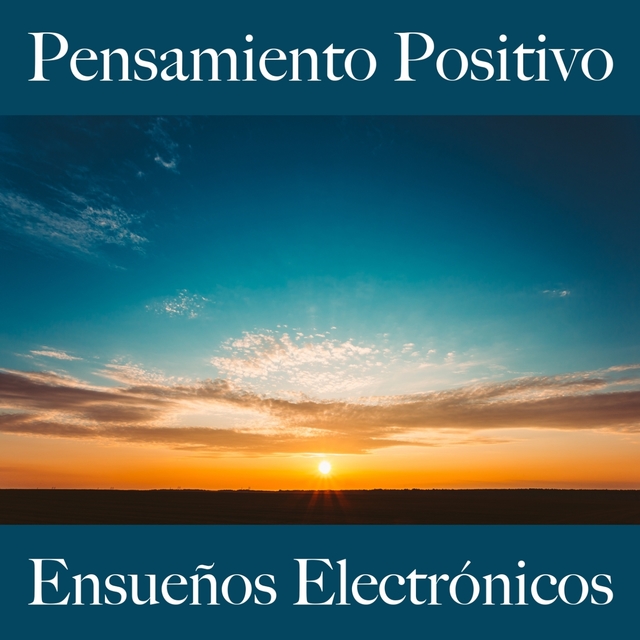 Pensamiento Positivo: Ensueños Electrónicos - La Mejor Música Para Relajarse