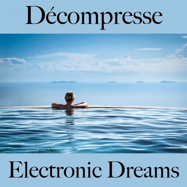 Décompresse: Electronic Dreams - La Meilleure Musique Pour Se Détendre