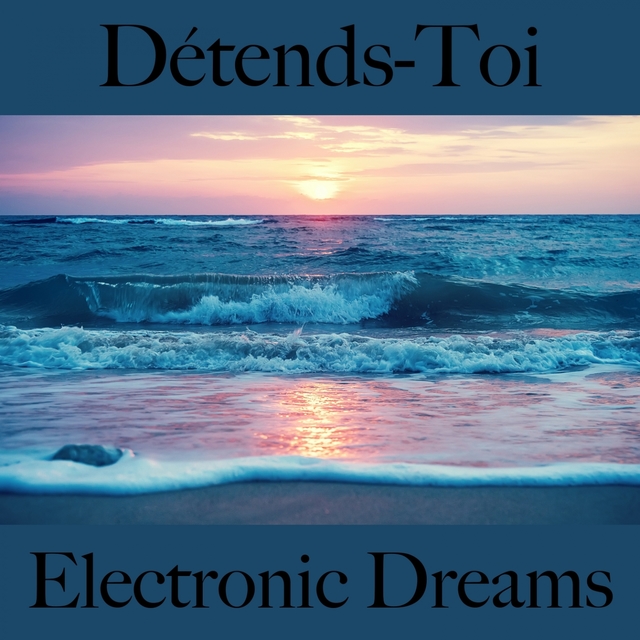 Détends-Toi: Electronic Dreams - La Meilleure Musique Pour Se Détendre