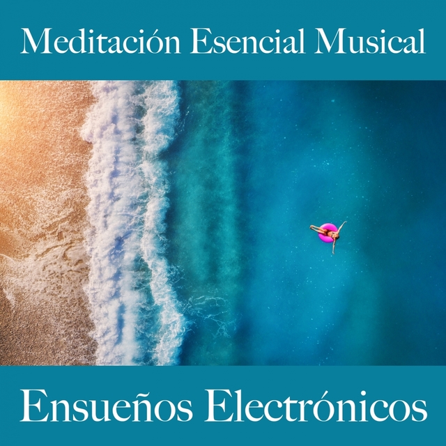 Meditación Esencial Musical: Ensueños Electrónicos - La Mejor Música Para Relajarse