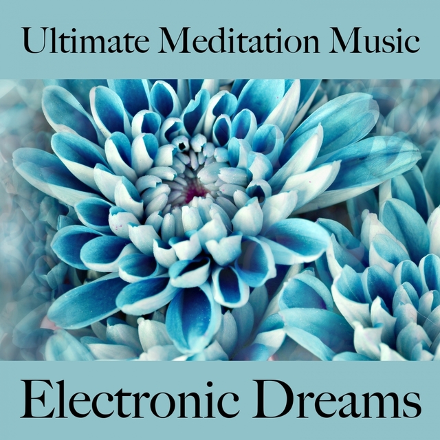 Ultimate Meditation Music: Electronic Dreams - La Meilleure Musique Pour Se Détendre