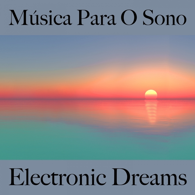 Música Para O Sono: Electronic Dreams - A Melhor Música Para Relaxar