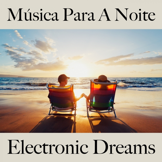 Música Para A Noite: Electronic Dreams - A Melhor Música Para Relaxar