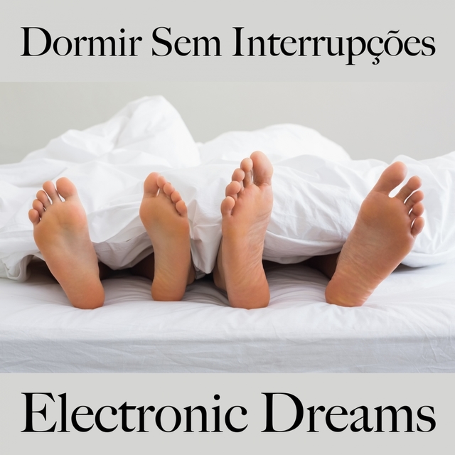 Dormir Sem Interrupções: Electronic Dreams - A Melhor Música Para Relaxar
