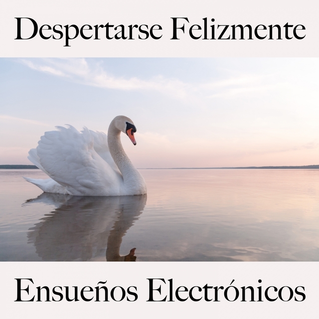 Despertarse Felizmente: Ensueños Electrónicos - La Mejor Música Para Relajarse