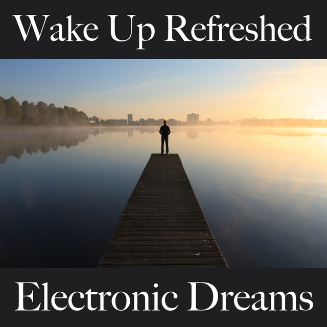 Wake Up Refreshed: Electronic Dreams - The Best Music For Relaxation