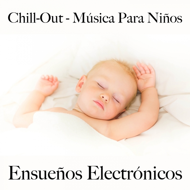 Chill-Out - Música Para Niños: Ensueños Electrónicos - La Mejor Música Para Dormir