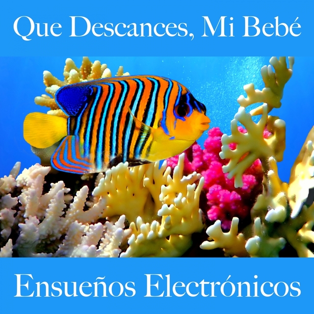 Que Descances, Mi Bebé: Ensueños Electrónicos - La Mejor Música Para Relajarse