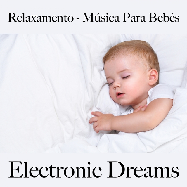 Relaxamento - Música Para Bebês: Electronic Dreams - A Melhor Música Para Dormir