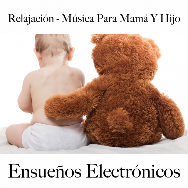 Relajación - Música Para Mamá Y Hijo: Ensueños Electrónicos - La Mejor Música Para Dormir