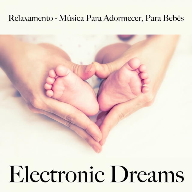 Relaxamento - Música Para Adormecer, Para Bebês: Electronic Dreams - A Melhor Música Para Dormir