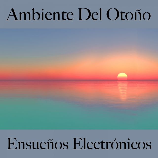 Ambiente Del Otoño: Ensueños Electrónicos - La Mejor Música Para Descansarse