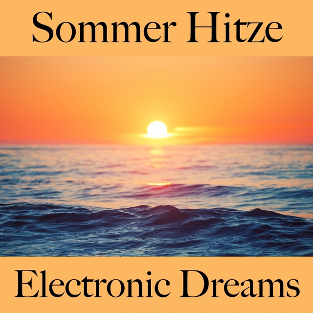 Sommer Hitze: Electronic Dreams - Die Beste Musik Zum Entspannen