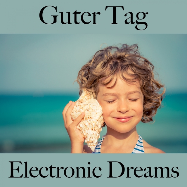 Guter Tag: Electronic Dreams - Die Beste Musik Zum Entspannen