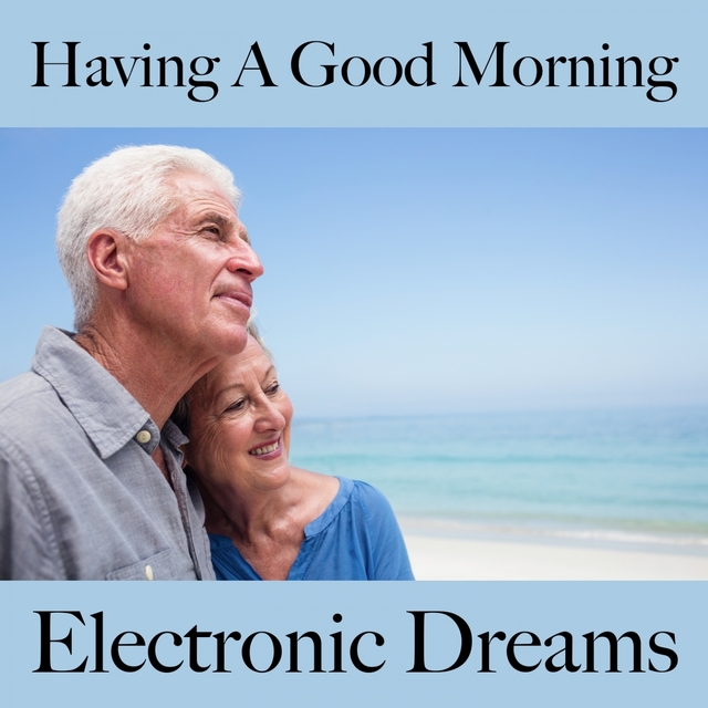 Having A Good Morning: Electronic Dreams - The Best Music For Relaxation