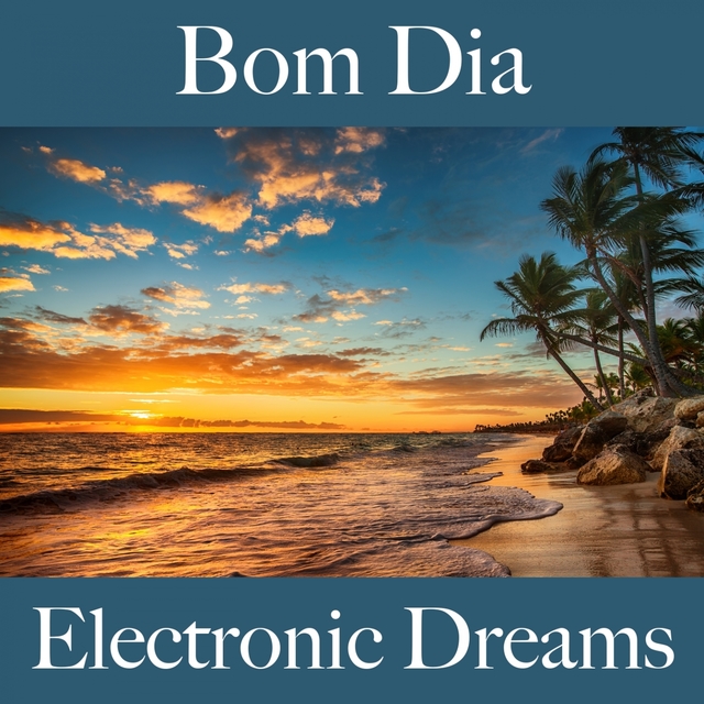 Bom Dia: Electronic Dreams - A Melhor Música Para Relaxar