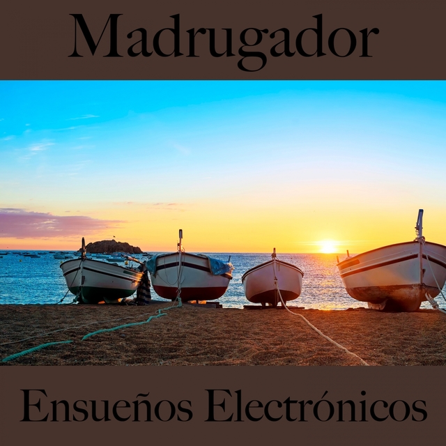 Madrugador: Ensueños Electrónicos - La Mejor Música Para Descansarse