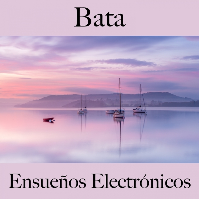 Bata: Ensueños Electrónicos - La Mejor Música Para Descansarse